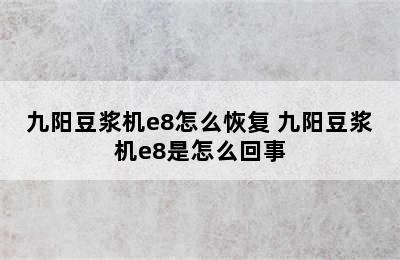 九阳豆浆机e8怎么恢复 九阳豆浆机e8是怎么回事